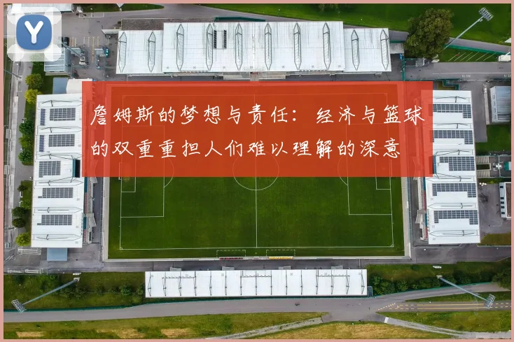 詹姆斯的梦想与责任：经济与篮球的双重重担人们难以理解的深意