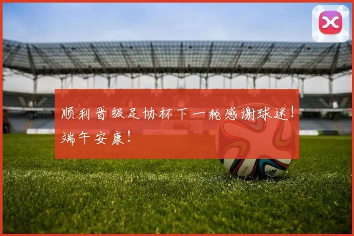 顺利晋级足协杯下一轮感谢球迷！端午安康！