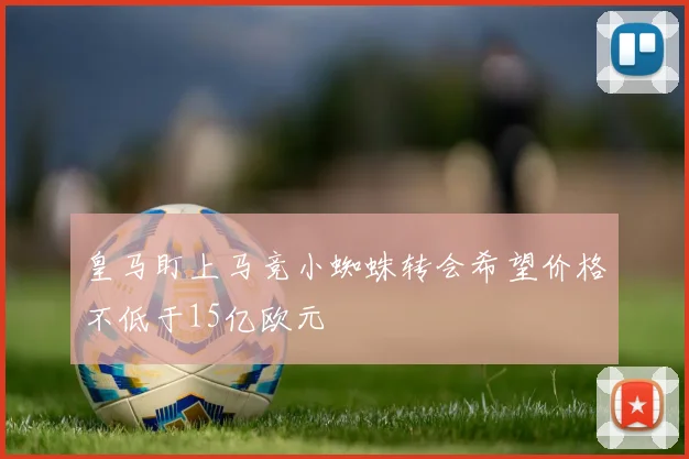 皇马盯上马竞小蜘蛛转会希望价格不低于15亿欧元