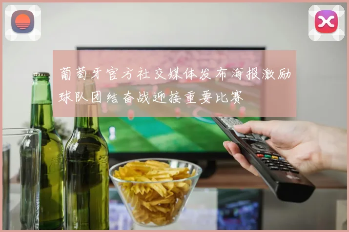 葡萄牙官方社交媒体发布海报激励球队团结奋战迎接重要比赛