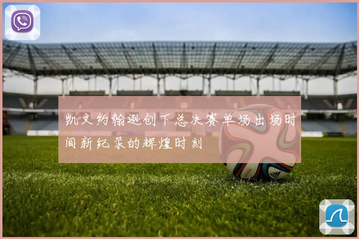 凯文约翰逊创下总决赛单场出场时间新纪录的辉煌时刻